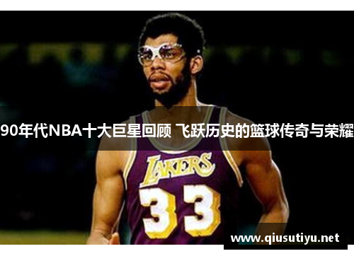 90年代NBA十大巨星回顾 飞跃历史的篮球传奇与荣耀